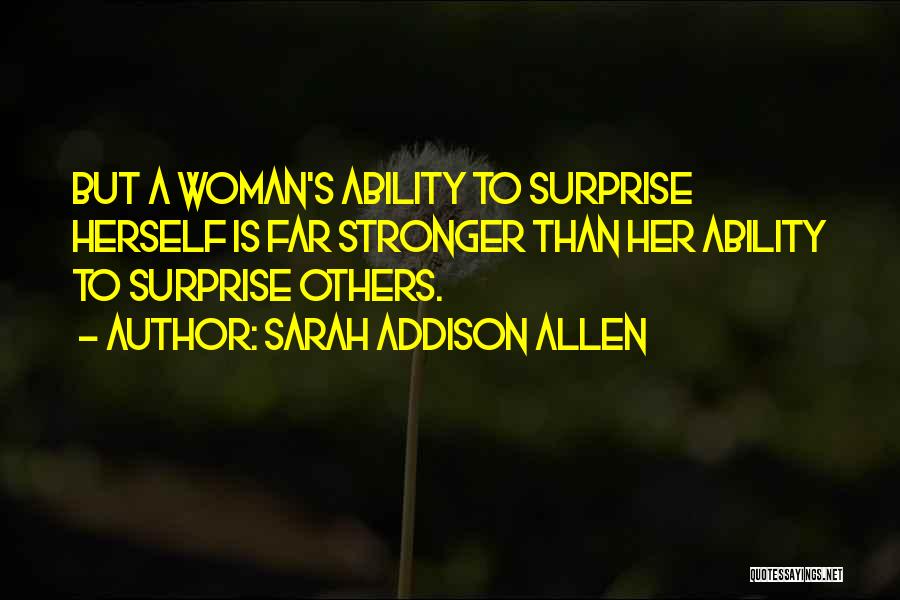 Sarah Addison Allen Quotes: But A Woman's Ability To Surprise Herself Is Far Stronger Than Her Ability To Surprise Others.