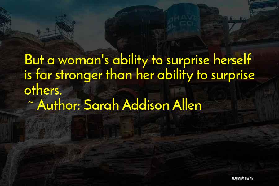 Sarah Addison Allen Quotes: But A Woman's Ability To Surprise Herself Is Far Stronger Than Her Ability To Surprise Others.