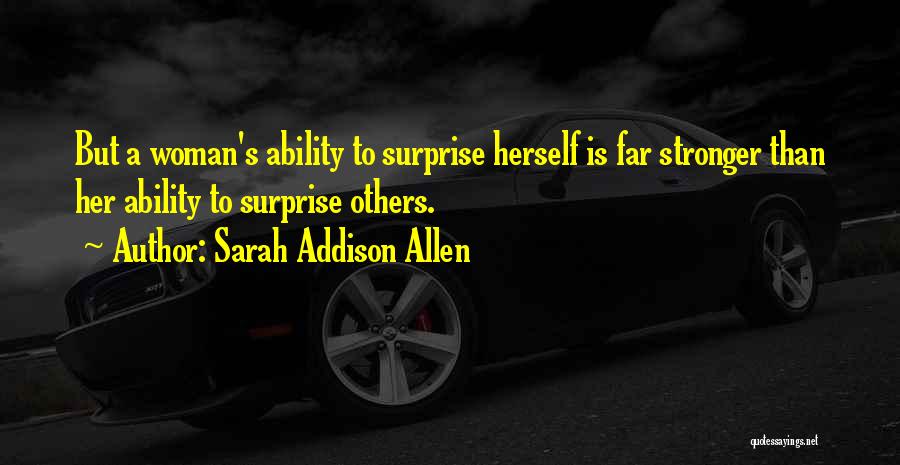 Sarah Addison Allen Quotes: But A Woman's Ability To Surprise Herself Is Far Stronger Than Her Ability To Surprise Others.