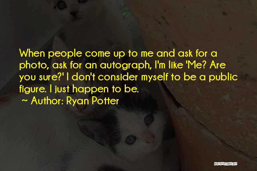 Ryan Potter Quotes: When People Come Up To Me And Ask For A Photo, Ask For An Autograph, I'm Like 'me? Are You