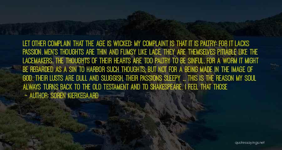 Soren Kierkegaard Quotes: Let Other Complain That The Age Is Wicked; My Complaint Is That It Is Paltry; For It Lacks Passion. Men's