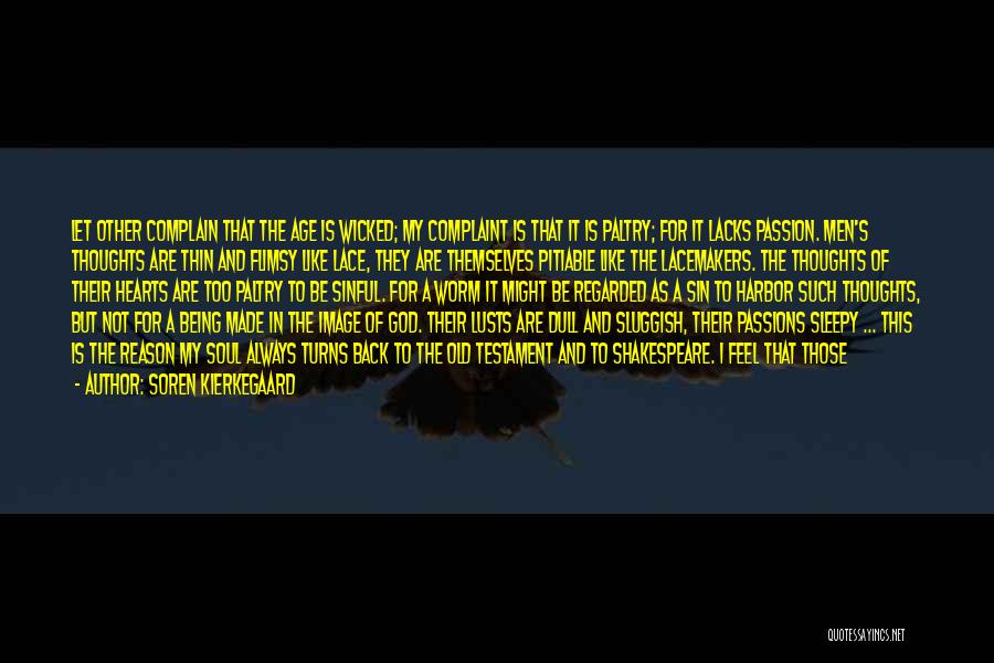 Soren Kierkegaard Quotes: Let Other Complain That The Age Is Wicked; My Complaint Is That It Is Paltry; For It Lacks Passion. Men's