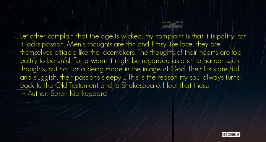 Soren Kierkegaard Quotes: Let Other Complain That The Age Is Wicked; My Complaint Is That It Is Paltry; For It Lacks Passion. Men's