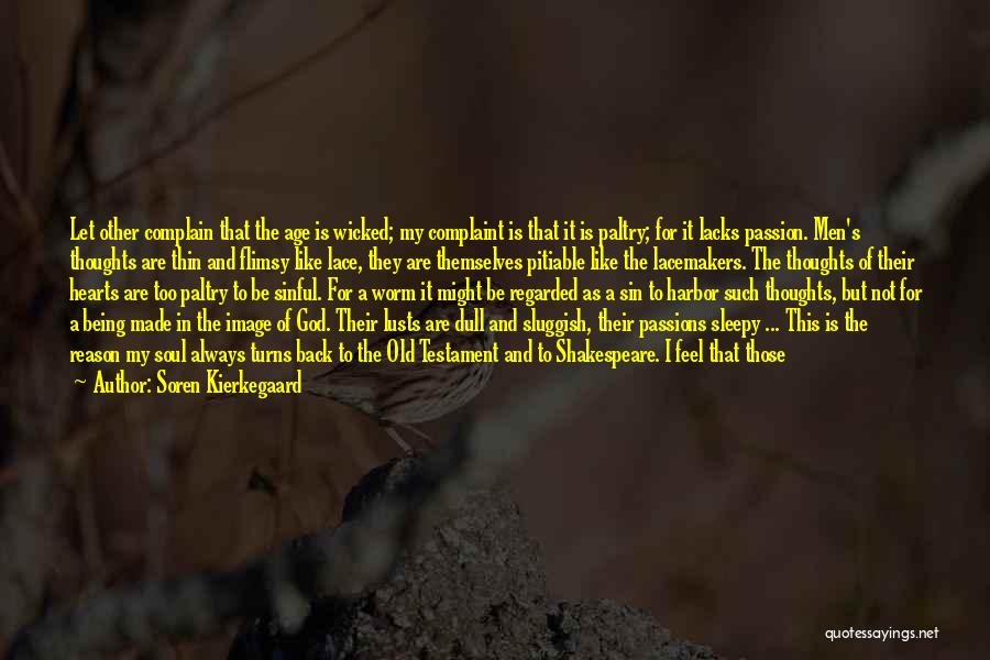 Soren Kierkegaard Quotes: Let Other Complain That The Age Is Wicked; My Complaint Is That It Is Paltry; For It Lacks Passion. Men's