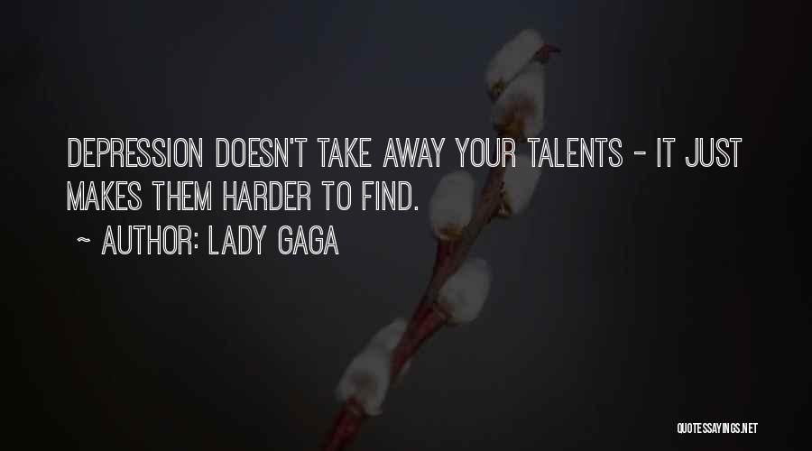 Lady Gaga Quotes: Depression Doesn't Take Away Your Talents - It Just Makes Them Harder To Find.