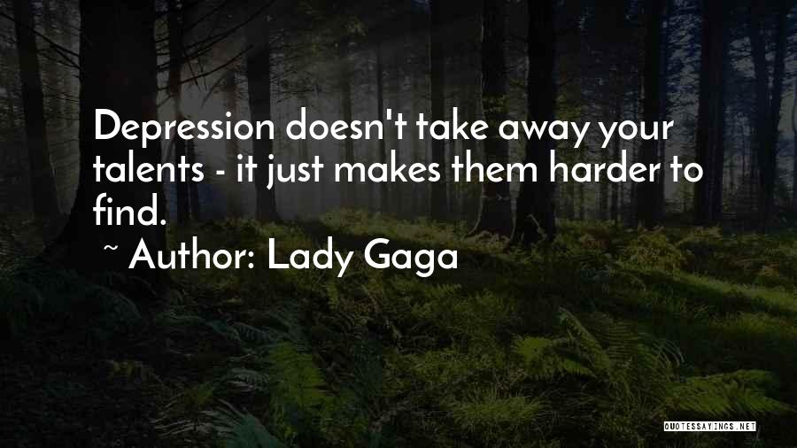 Lady Gaga Quotes: Depression Doesn't Take Away Your Talents - It Just Makes Them Harder To Find.