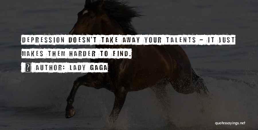Lady Gaga Quotes: Depression Doesn't Take Away Your Talents - It Just Makes Them Harder To Find.