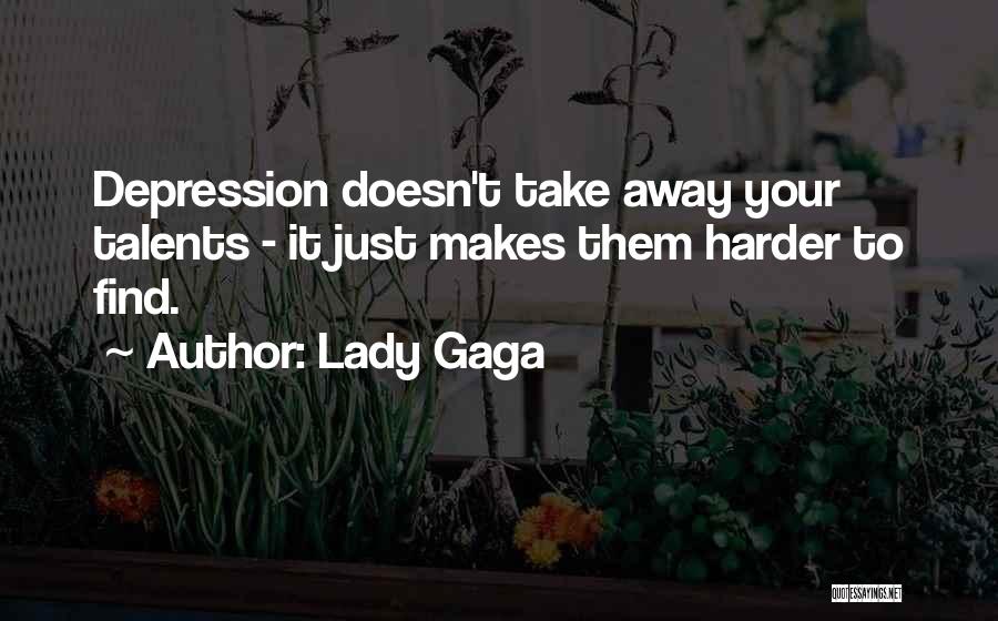 Lady Gaga Quotes: Depression Doesn't Take Away Your Talents - It Just Makes Them Harder To Find.