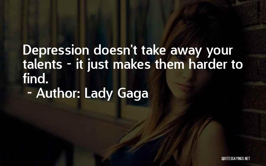 Lady Gaga Quotes: Depression Doesn't Take Away Your Talents - It Just Makes Them Harder To Find.