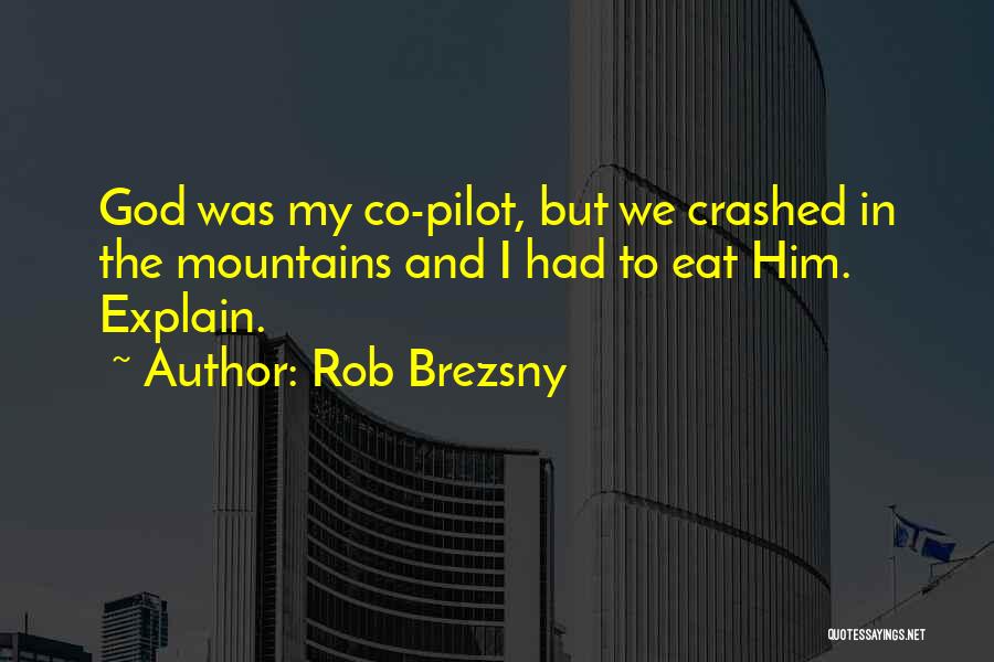 Rob Brezsny Quotes: God Was My Co-pilot, But We Crashed In The Mountains And I Had To Eat Him. Explain.