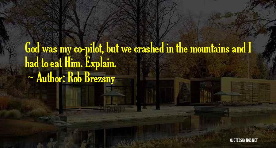 Rob Brezsny Quotes: God Was My Co-pilot, But We Crashed In The Mountains And I Had To Eat Him. Explain.