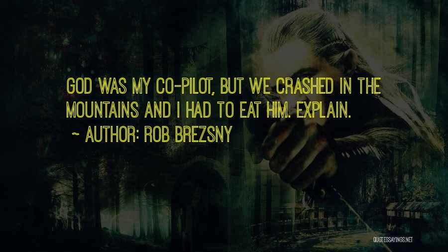 Rob Brezsny Quotes: God Was My Co-pilot, But We Crashed In The Mountains And I Had To Eat Him. Explain.