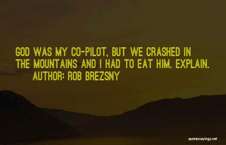 Rob Brezsny Quotes: God Was My Co-pilot, But We Crashed In The Mountains And I Had To Eat Him. Explain.