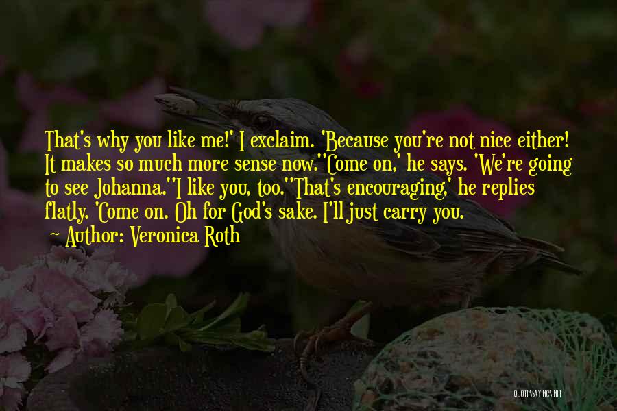 Veronica Roth Quotes: That's Why You Like Me!' I Exclaim. 'because You're Not Nice Either! It Makes So Much More Sense Now.''come On,'