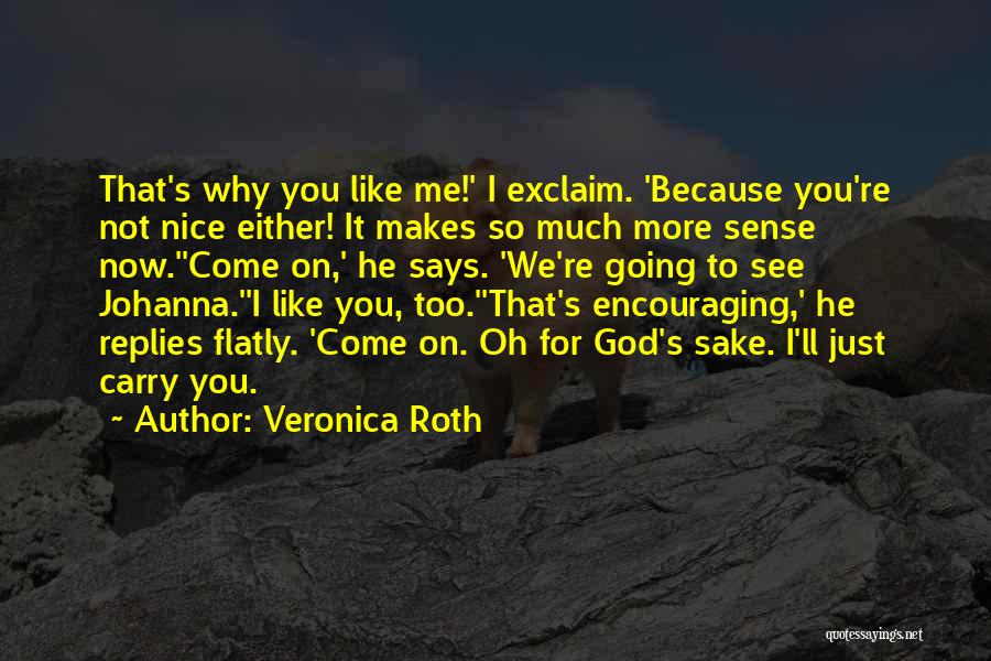 Veronica Roth Quotes: That's Why You Like Me!' I Exclaim. 'because You're Not Nice Either! It Makes So Much More Sense Now.''come On,'