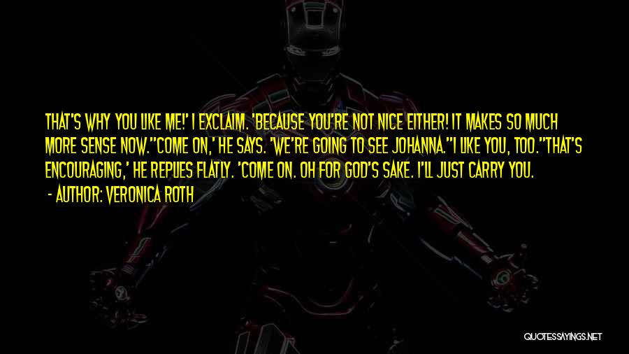Veronica Roth Quotes: That's Why You Like Me!' I Exclaim. 'because You're Not Nice Either! It Makes So Much More Sense Now.''come On,'