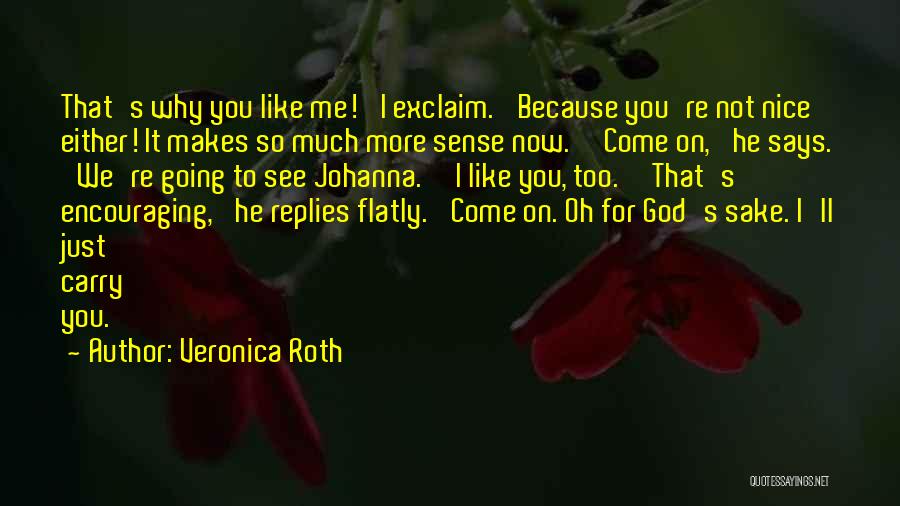 Veronica Roth Quotes: That's Why You Like Me!' I Exclaim. 'because You're Not Nice Either! It Makes So Much More Sense Now.''come On,'