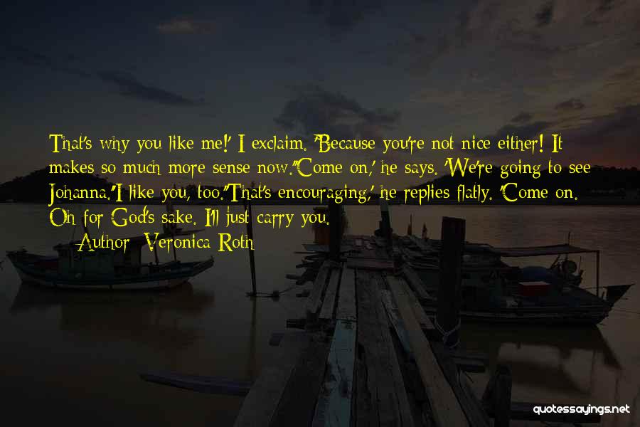 Veronica Roth Quotes: That's Why You Like Me!' I Exclaim. 'because You're Not Nice Either! It Makes So Much More Sense Now.''come On,'