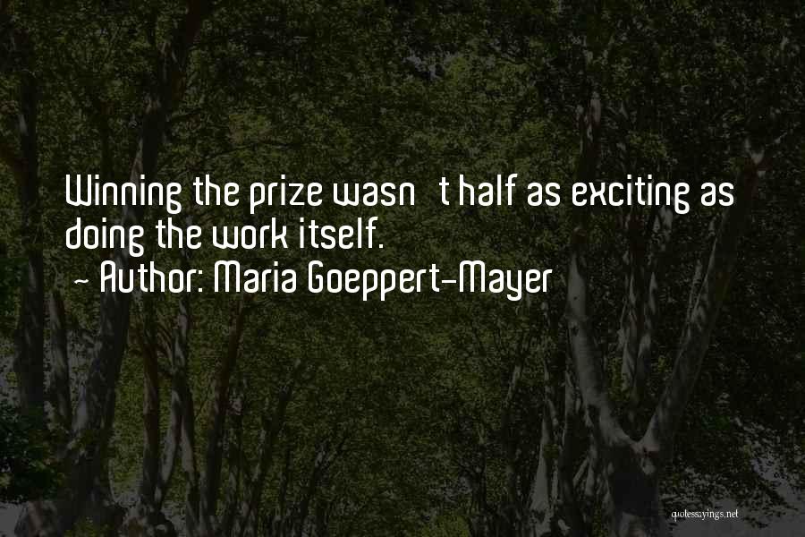 Maria Goeppert-Mayer Quotes: Winning The Prize Wasn't Half As Exciting As Doing The Work Itself.