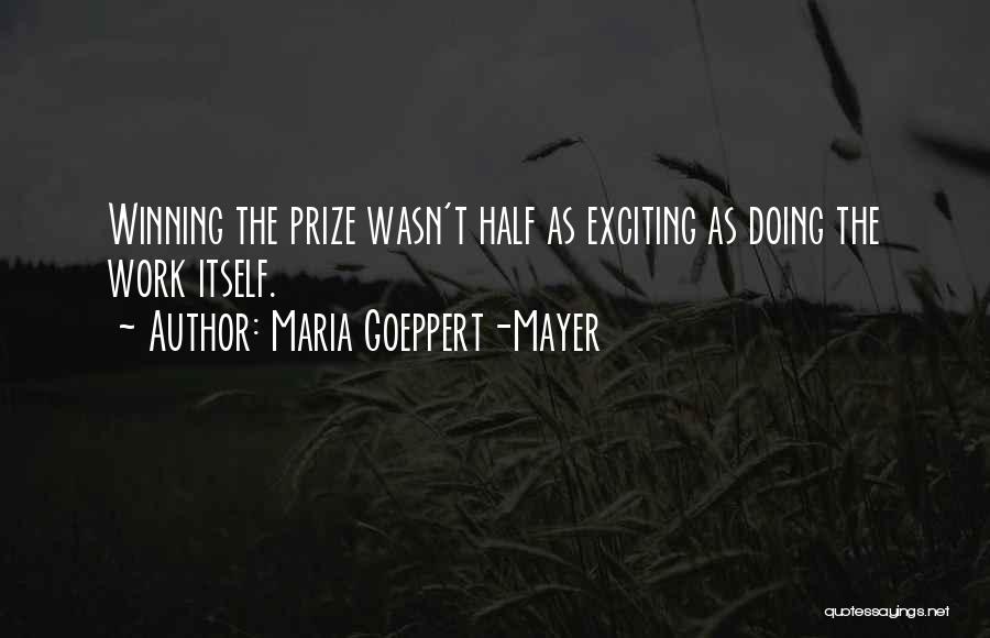 Maria Goeppert-Mayer Quotes: Winning The Prize Wasn't Half As Exciting As Doing The Work Itself.