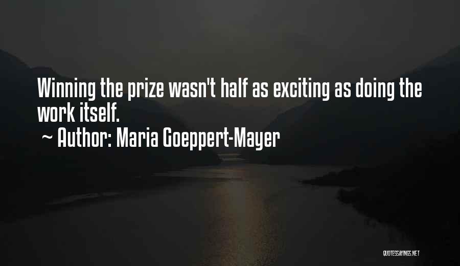 Maria Goeppert-Mayer Quotes: Winning The Prize Wasn't Half As Exciting As Doing The Work Itself.