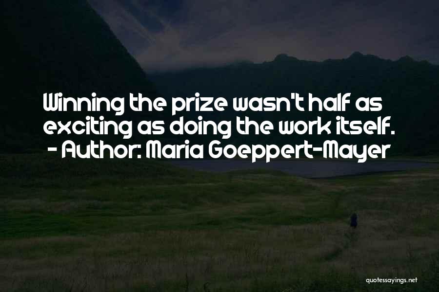 Maria Goeppert-Mayer Quotes: Winning The Prize Wasn't Half As Exciting As Doing The Work Itself.
