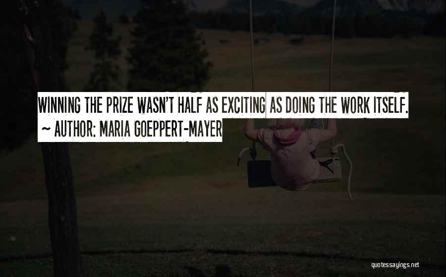 Maria Goeppert-Mayer Quotes: Winning The Prize Wasn't Half As Exciting As Doing The Work Itself.