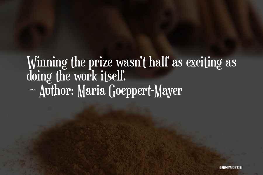 Maria Goeppert-Mayer Quotes: Winning The Prize Wasn't Half As Exciting As Doing The Work Itself.