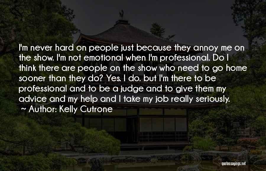 Kelly Cutrone Quotes: I'm Never Hard On People Just Because They Annoy Me On The Show. I'm Not Emotional When I'm Professional. Do