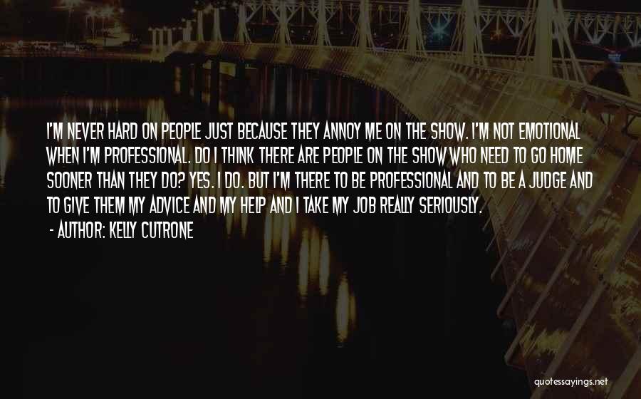 Kelly Cutrone Quotes: I'm Never Hard On People Just Because They Annoy Me On The Show. I'm Not Emotional When I'm Professional. Do