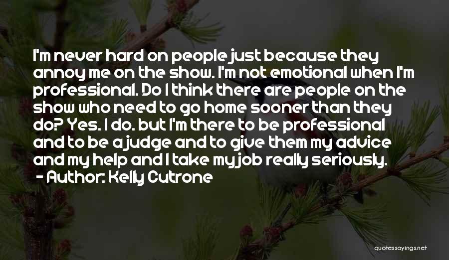 Kelly Cutrone Quotes: I'm Never Hard On People Just Because They Annoy Me On The Show. I'm Not Emotional When I'm Professional. Do