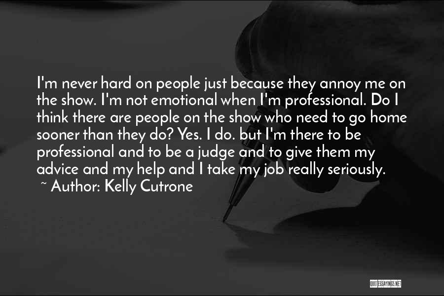 Kelly Cutrone Quotes: I'm Never Hard On People Just Because They Annoy Me On The Show. I'm Not Emotional When I'm Professional. Do