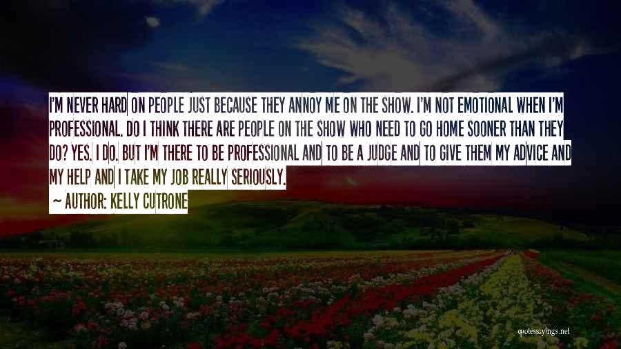 Kelly Cutrone Quotes: I'm Never Hard On People Just Because They Annoy Me On The Show. I'm Not Emotional When I'm Professional. Do