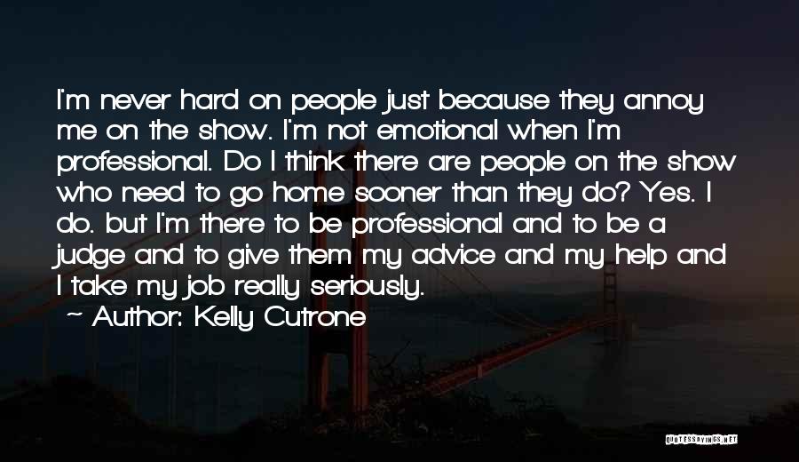 Kelly Cutrone Quotes: I'm Never Hard On People Just Because They Annoy Me On The Show. I'm Not Emotional When I'm Professional. Do