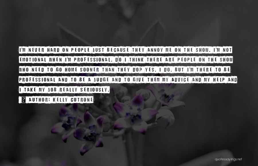 Kelly Cutrone Quotes: I'm Never Hard On People Just Because They Annoy Me On The Show. I'm Not Emotional When I'm Professional. Do