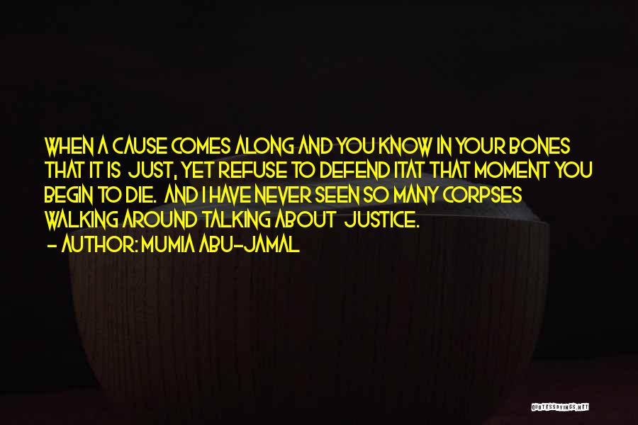 Mumia Abu-Jamal Quotes: When A Cause Comes Along And You Know In Your Bones That It Is Just, Yet Refuse To Defend Itat