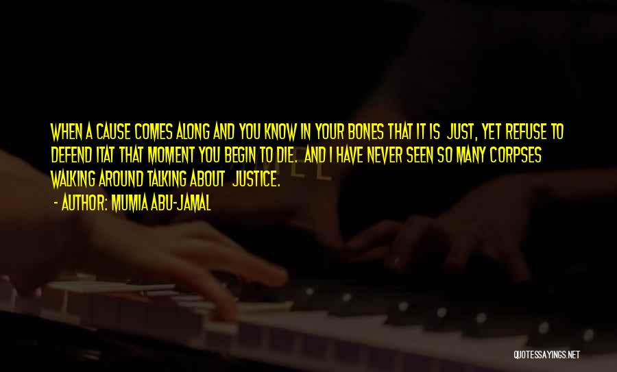 Mumia Abu-Jamal Quotes: When A Cause Comes Along And You Know In Your Bones That It Is Just, Yet Refuse To Defend Itat