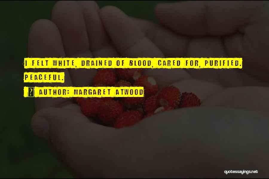 Margaret Atwood Quotes: I Felt White, Drained Of Blood, Cared For, Purified. Peaceful.