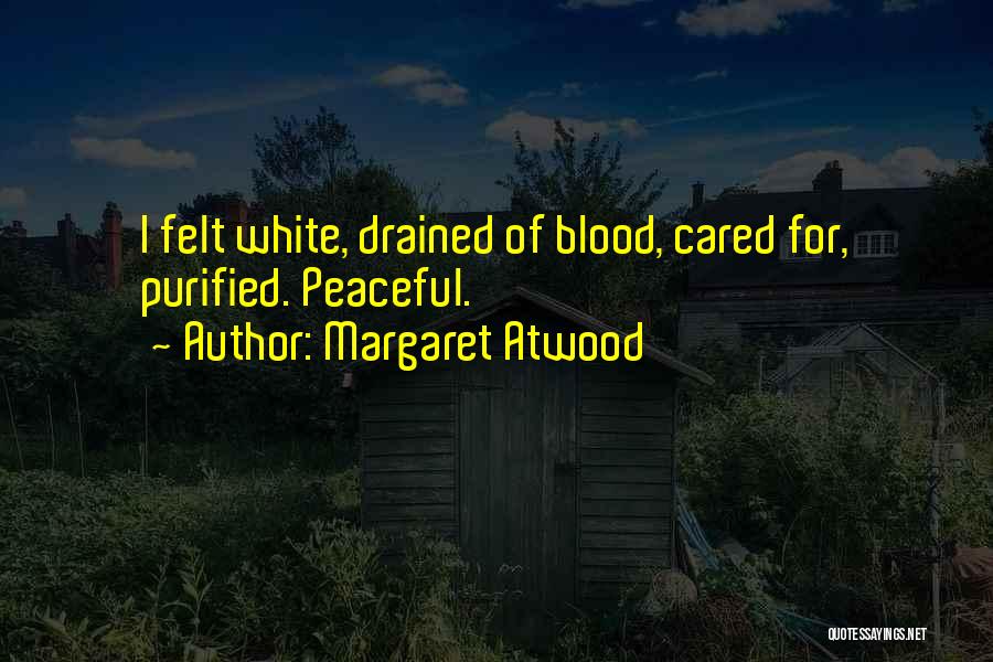 Margaret Atwood Quotes: I Felt White, Drained Of Blood, Cared For, Purified. Peaceful.