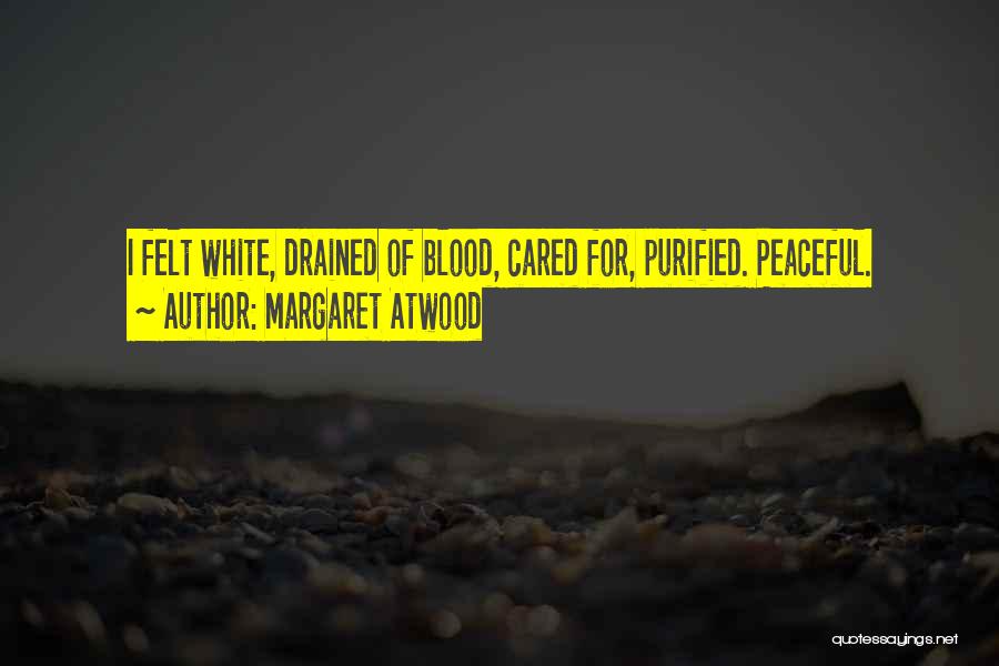 Margaret Atwood Quotes: I Felt White, Drained Of Blood, Cared For, Purified. Peaceful.