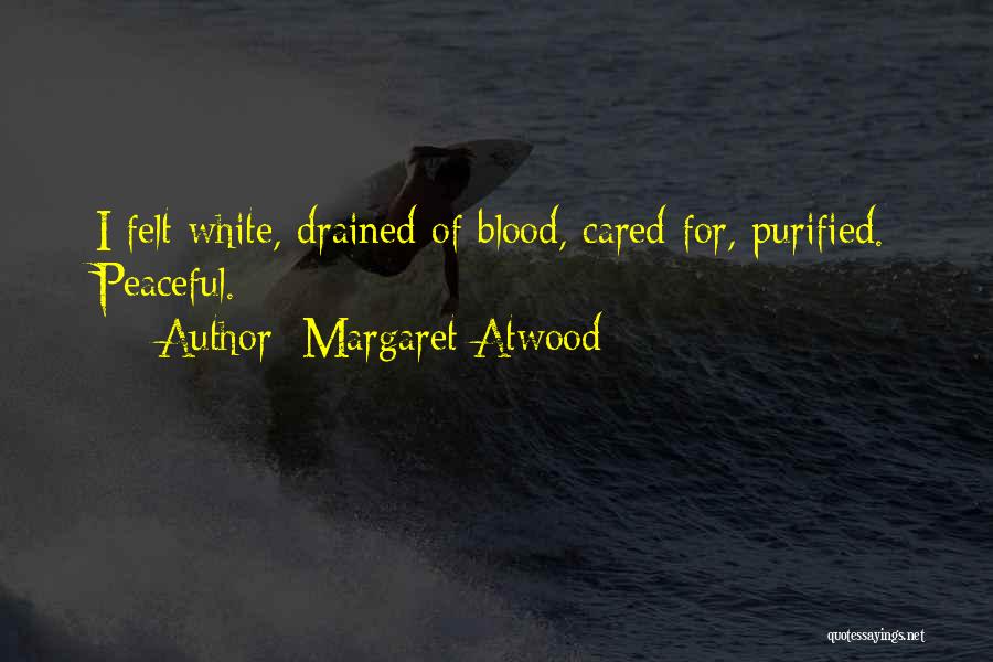 Margaret Atwood Quotes: I Felt White, Drained Of Blood, Cared For, Purified. Peaceful.