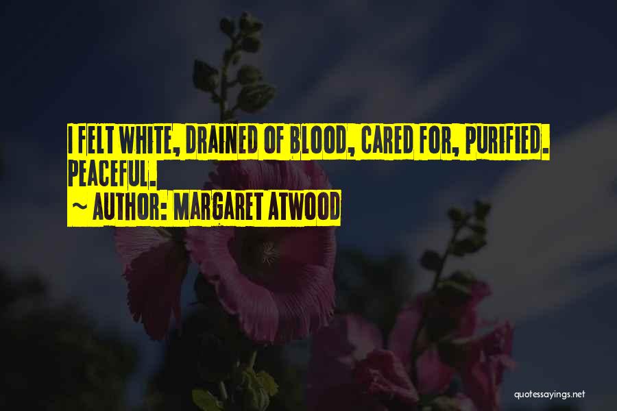 Margaret Atwood Quotes: I Felt White, Drained Of Blood, Cared For, Purified. Peaceful.