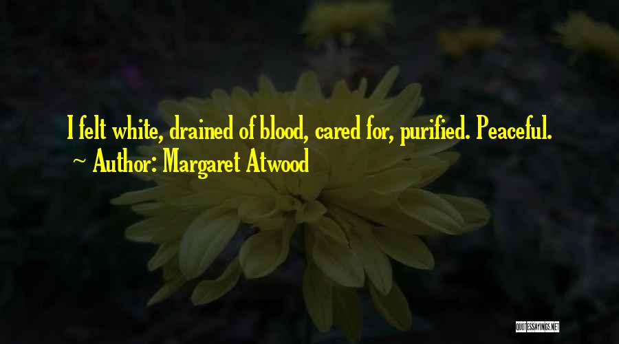 Margaret Atwood Quotes: I Felt White, Drained Of Blood, Cared For, Purified. Peaceful.