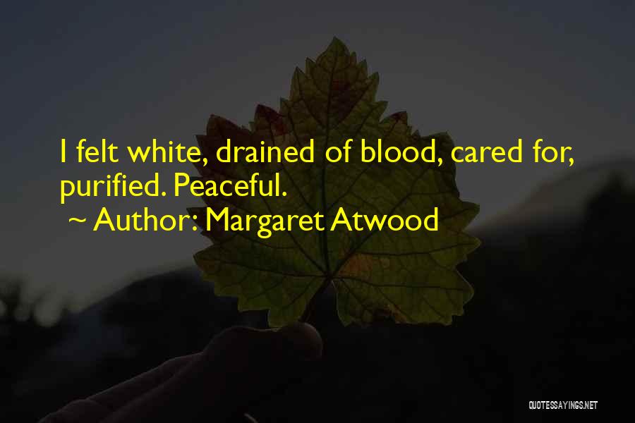 Margaret Atwood Quotes: I Felt White, Drained Of Blood, Cared For, Purified. Peaceful.