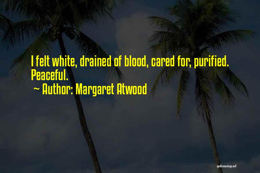 Margaret Atwood Quotes: I Felt White, Drained Of Blood, Cared For, Purified. Peaceful.
