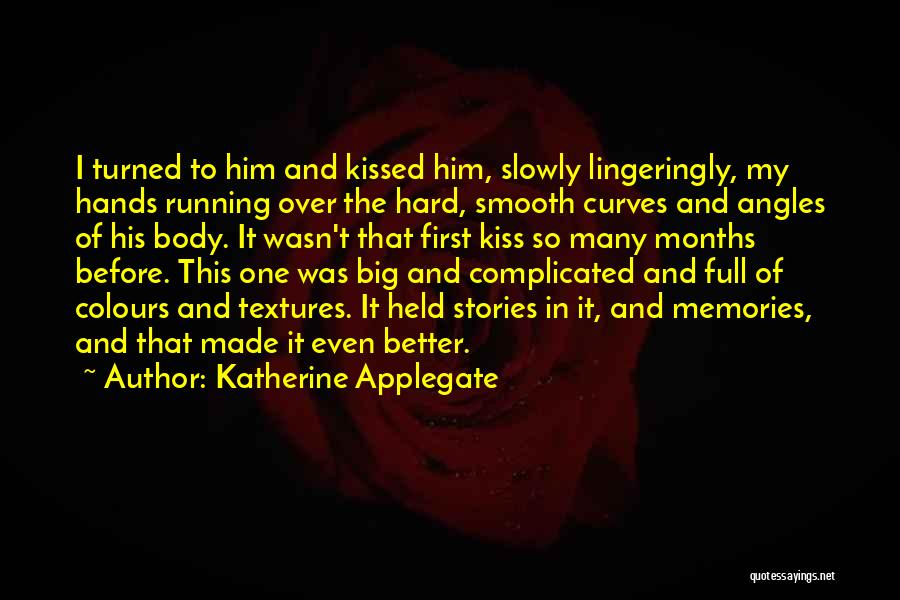 Katherine Applegate Quotes: I Turned To Him And Kissed Him, Slowly Lingeringly, My Hands Running Over The Hard, Smooth Curves And Angles Of