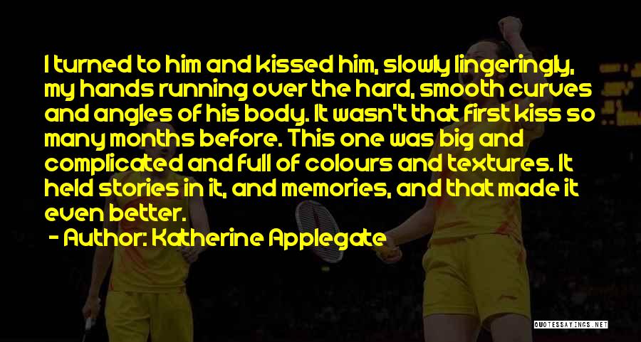 Katherine Applegate Quotes: I Turned To Him And Kissed Him, Slowly Lingeringly, My Hands Running Over The Hard, Smooth Curves And Angles Of