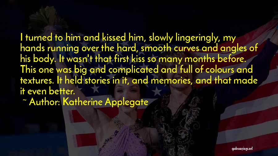 Katherine Applegate Quotes: I Turned To Him And Kissed Him, Slowly Lingeringly, My Hands Running Over The Hard, Smooth Curves And Angles Of