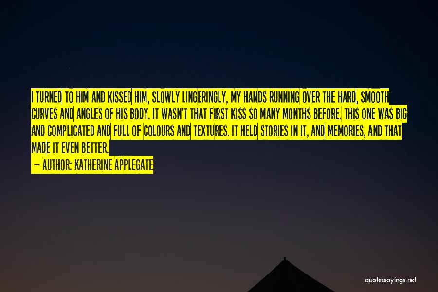 Katherine Applegate Quotes: I Turned To Him And Kissed Him, Slowly Lingeringly, My Hands Running Over The Hard, Smooth Curves And Angles Of