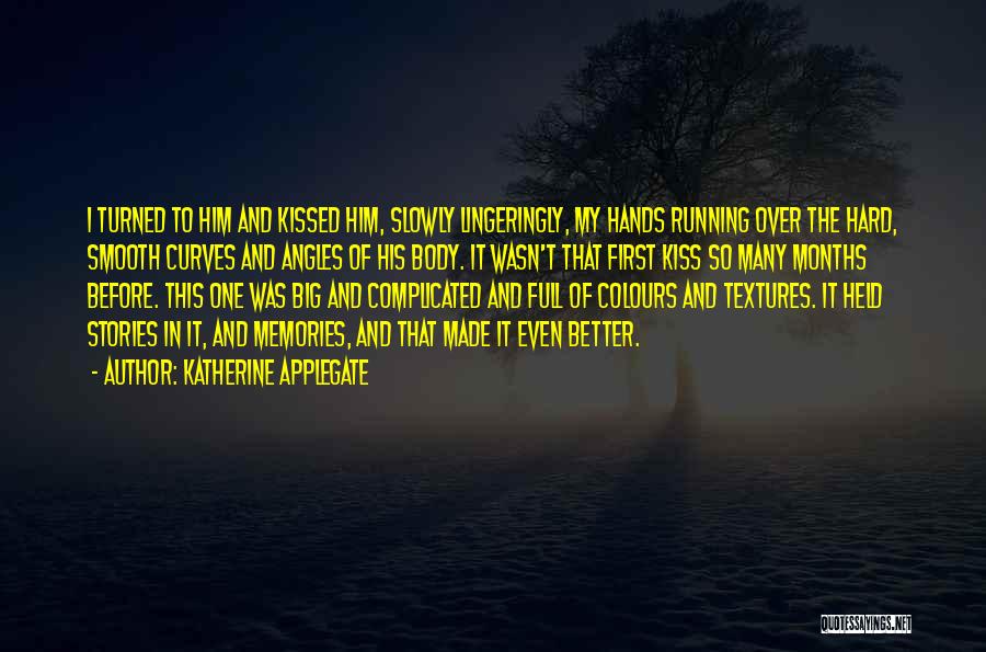 Katherine Applegate Quotes: I Turned To Him And Kissed Him, Slowly Lingeringly, My Hands Running Over The Hard, Smooth Curves And Angles Of